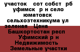 участок 6 сот собст. рб уфимск. р-н село юматовск. сельхозтехникума ул. зеленая › Цена ­ 299 000 - Башкортостан респ., Уфимский р-н Недвижимость » Земельные участки продажа   